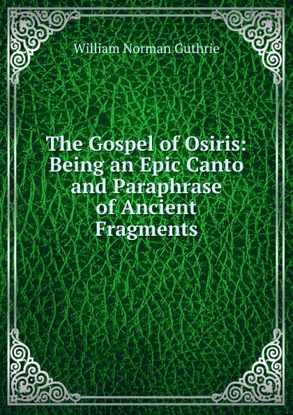 Обложка книги The Gospel of Osiris: Being an Epic Canto and Paraphrase of Ancient Fragments, William Norman Guthrie