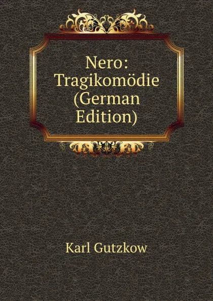 Обложка книги Nero: Tragikomodie (German Edition), Gutzkow Karl