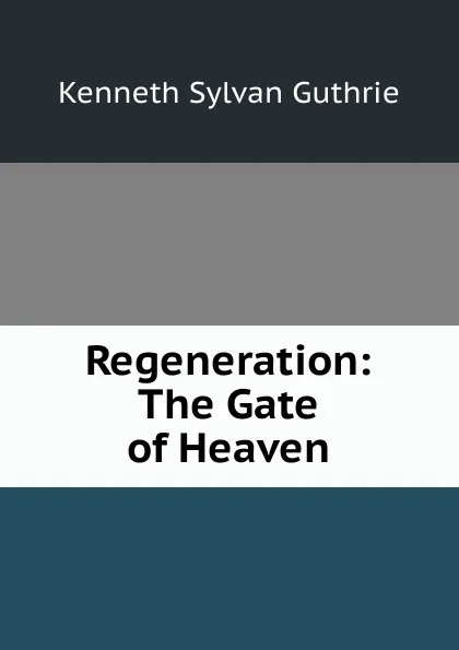 Обложка книги Regeneration: The Gate of Heaven, Kenneth Sylvan Guthrie