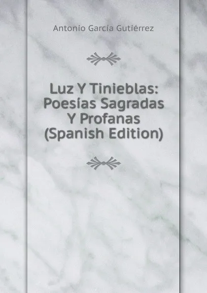 Обложка книги Luz Y Tinieblas: Poesias Sagradas Y Profanas (Spanish Edition), Antonio García Gutiérrez