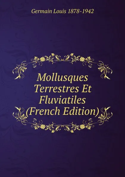 Обложка книги Mollusques Terrestres Et Fluviatiles (French Edition), Germain Louis 1878-1942