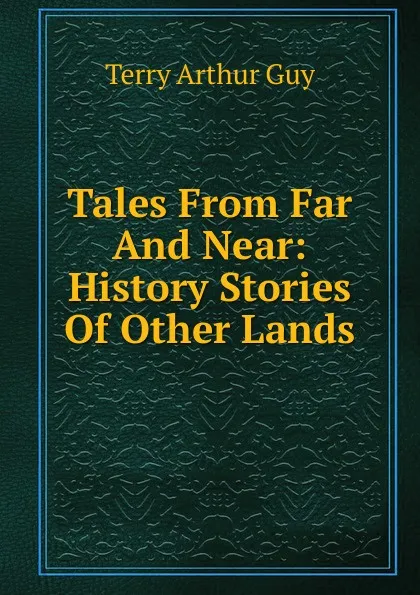 Обложка книги Tales From Far And Near: History Stories Of Other Lands, Terry Arthur Guy