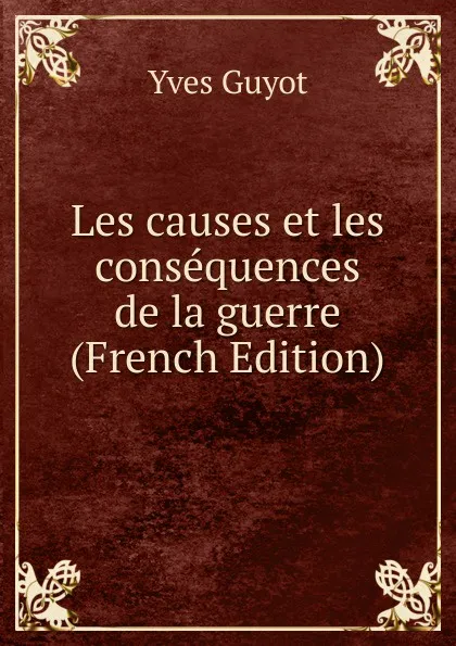 Обложка книги Les causes et les consequences de la guerre (French Edition), Guyot Yves