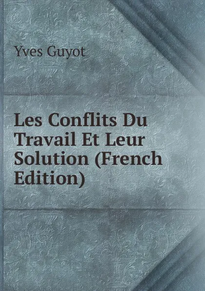 Обложка книги Les Conflits Du Travail Et Leur Solution (French Edition), Guyot Yves