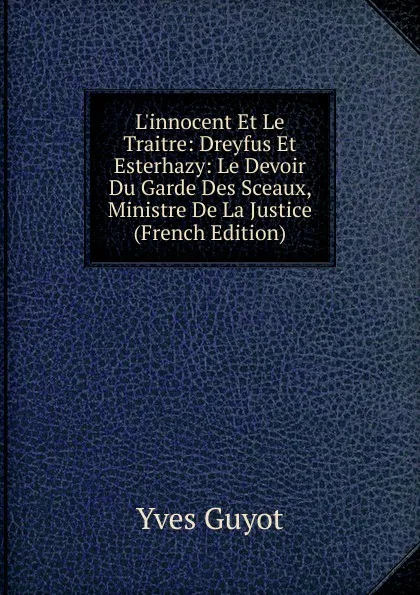 Обложка книги L.innocent Et Le Traitre: Dreyfus Et Esterhazy: Le Devoir Du Garde Des Sceaux, Ministre De La Justice (French Edition), Guyot Yves