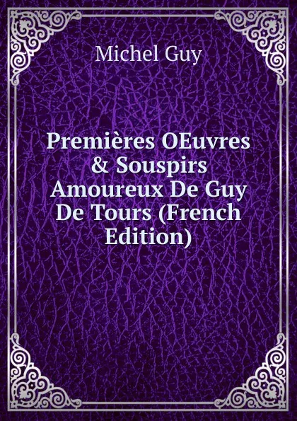 Обложка книги Premieres OEuvres . Souspirs Amoureux De Guy De Tours (French Edition), Michel Guy