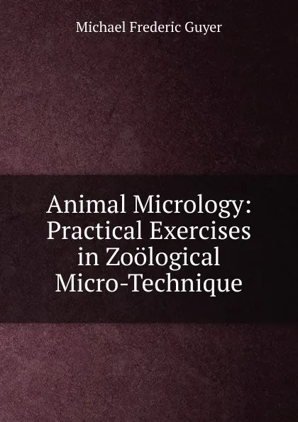 Обложка книги Animal Micrology: Practical Exercises in Zoological Micro-Technique, Michael Frederic Guyer