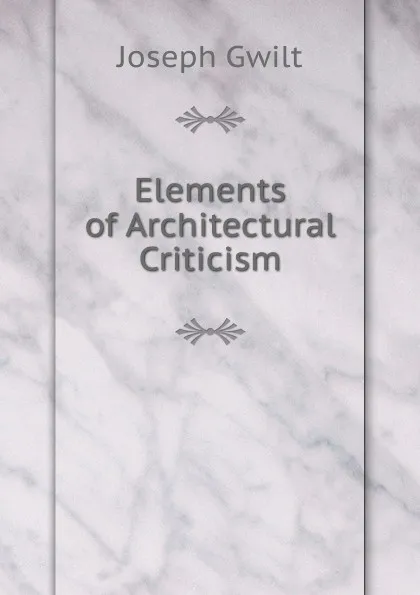 Обложка книги Elements of Architectural Criticism, Joseph Gwilt