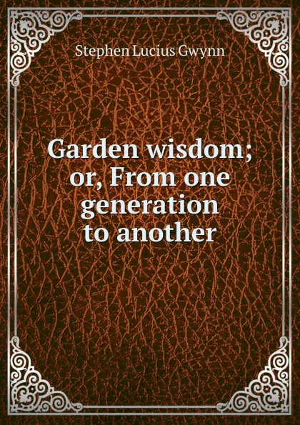 Обложка книги Garden wisdom; or, From one generation to another, Gwynn Stephen Lucius