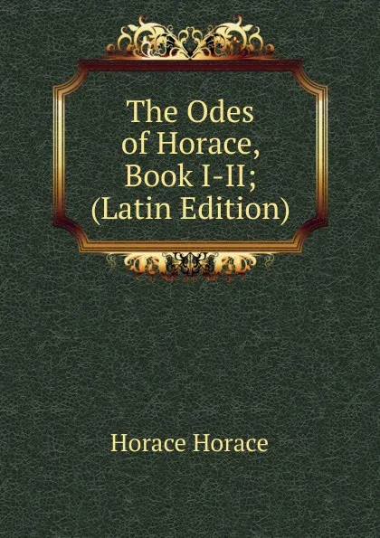 Обложка книги The Odes of Horace, Book I-II; (Latin Edition), Horace Horace