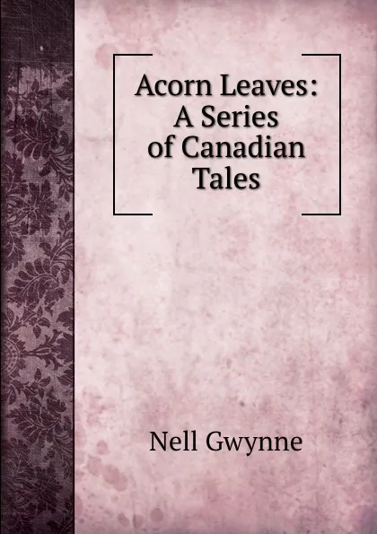 Обложка книги Acorn Leaves: A Series of Canadian Tales, Nell Gwynne