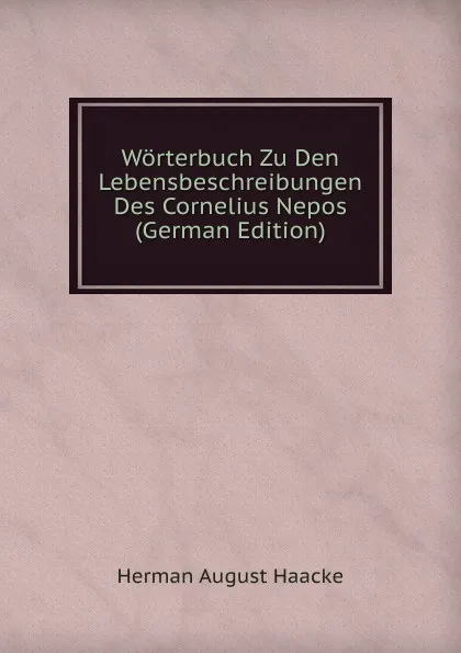 Обложка книги Worterbuch Zu Den Lebensbeschreibungen Des Cornelius Nepos (German Edition), Herman August Haacke