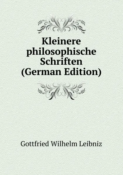 Обложка книги Kleinere philosophische Schriften (German Edition), Готфрид Вильгельм Лейбниц