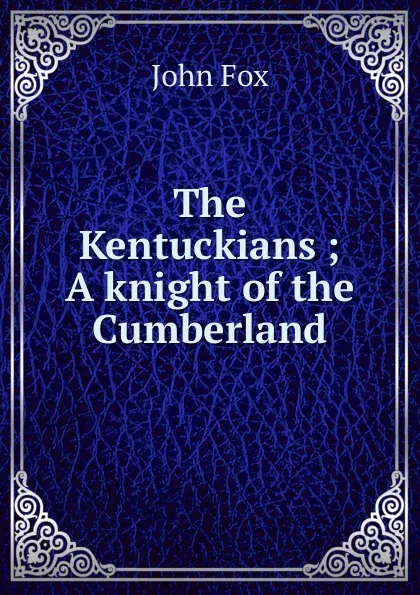 Обложка книги The Kentuckians ; A knight of the Cumberland, Fox John