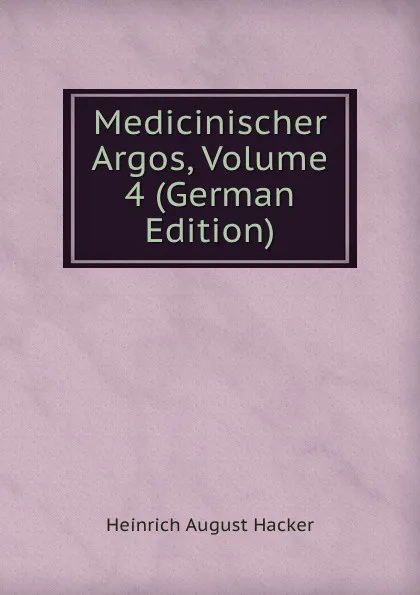 Обложка книги Medicinischer Argos, Volume 4 (German Edition), Heinrich August Hacker