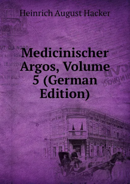 Обложка книги Medicinischer Argos, Volume 5 (German Edition), Heinrich August Hacker