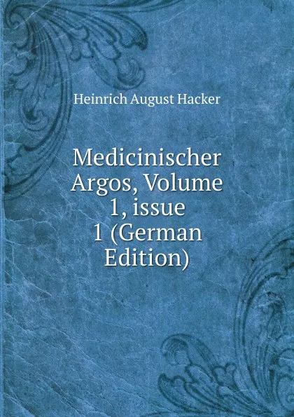 Обложка книги Medicinischer Argos, Volume 1,.issue 1 (German Edition), Heinrich August Hacker