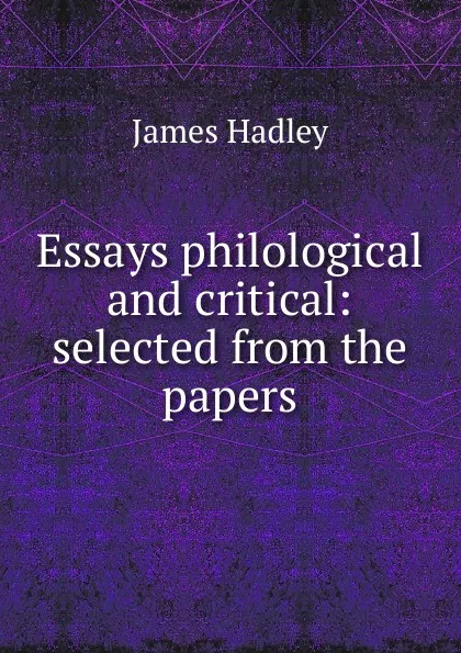 Обложка книги Essays philological and critical: selected from the papers, James Hadley