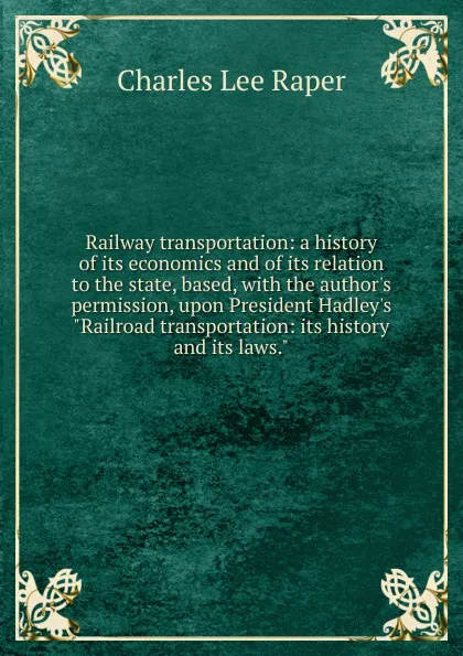 Обложка книги Railway transportation: a history of its economics and of its relation to the state, based, with the author.s permission, upon President Hadley.s 