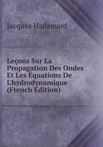 Обложка книги Lecons Sur La Propagation Des Ondes Et Les Equations De L.hydrodynamique (French Edition), Jacques Hadamard