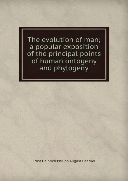 Обложка книги The evolution of man; a popular exposition of the principal points of human ontogeny and phylogeny, Haeckel Ernst Heinrich