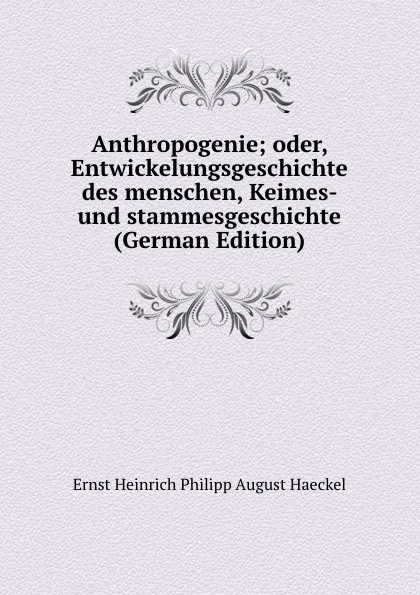 Обложка книги Anthropogenie; oder, Entwickelungsgeschichte des menschen, Keimes- und stammesgeschichte (German Edition), Haeckel Ernst Heinrich