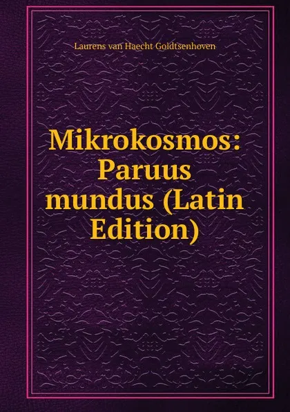 Обложка книги Mikrokosmos: Paruus mundus (Latin Edition), Laurens van Haecht Goidtsenhoven