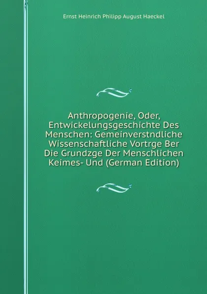 Обложка книги Anthropogenie, Oder, Entwickelungsgeschichte Des Menschen: Gemeinverstndliche Wissenschaftliche Vortrge Ber Die Grundzge Der Menschlichen Keimes- Und (German Edition), Haeckel Ernst Heinrich