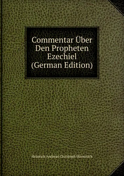 Обложка книги Commentar Uber Den Propheten Ezechiel (German Edition), Heinrich Andreas Christoph Hävernick