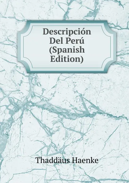 Обложка книги Descripcion Del Peru (Spanish Edition), Thaddäus Haenke