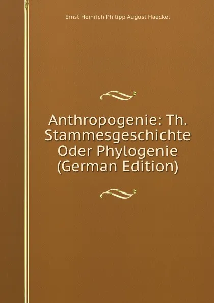 Обложка книги Anthropogenie: Th. Stammesgeschichte Oder Phylogenie (German Edition), Haeckel Ernst Heinrich