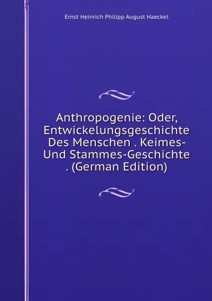 Обложка книги Anthropogenie: Oder, Entwickelungsgeschichte Des Menschen . Keimes- Und Stammes-Geschichte . (German Edition), Haeckel Ernst Heinrich