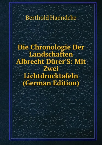 Обложка книги Die Chronologie Der Landschaften Albrecht Durer.S: Mit Zwei Lichtdrucktafeln (German Edition), Berthold Haendcke