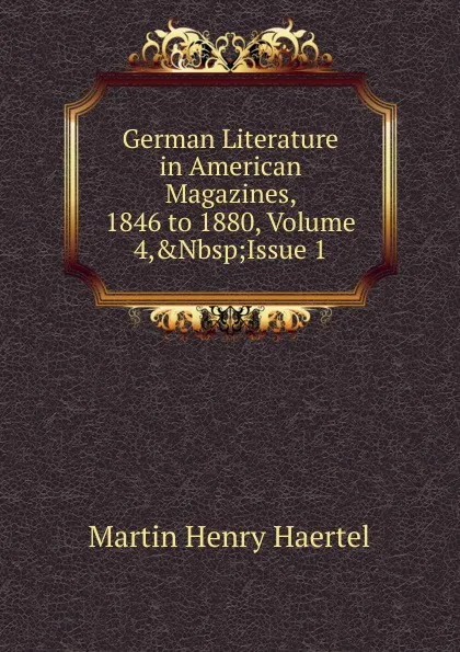 Обложка книги German Literature in American Magazines, 1846 to 1880, Volume 4,.Nbsp;Issue 1, Martin Henry Haertel