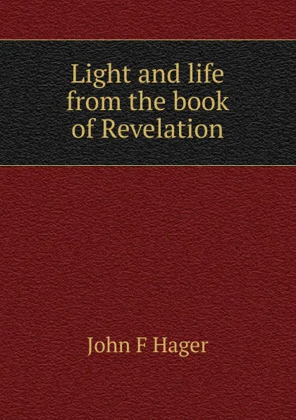 Обложка книги Light and life from the book of Revelation, John F Hager