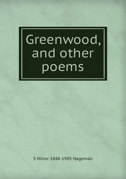 Обложка книги Greenwood, and other poems, S Miller 1848-1905 Hageman