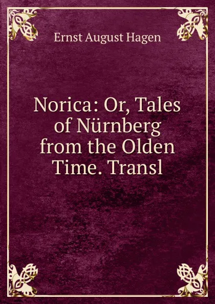 Обложка книги Norica: Or, Tales of Nurnberg from the Olden Time. Transl, Ernst August Hagen