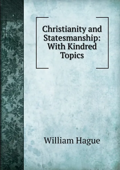 Обложка книги Christianity and Statesmanship: With Kindred Topics, William Hague