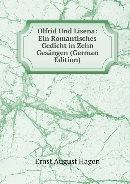 Обложка книги Olfrid Und Lisena: Ein Romantisches Gedicht in Zehn Gesangen (German Edition), Ernst August Hagen