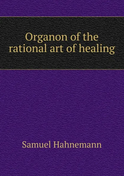 Обложка книги Organon of the rational art of healing, Samuel Hahnemann