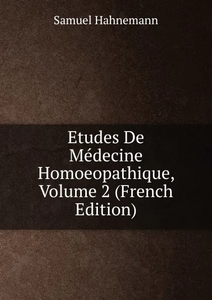 Обложка книги Etudes De Medecine Homoeopathique, Volume 2 (French Edition), Samuel Hahnemann