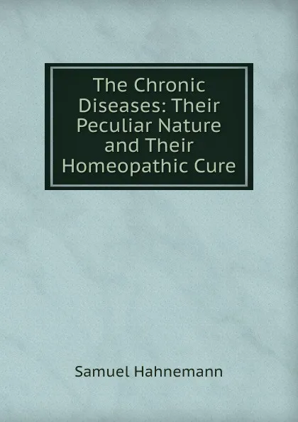 Обложка книги The Chronic Diseases: Their Peculiar Nature and Their Homeopathic Cure, Samuel Hahnemann