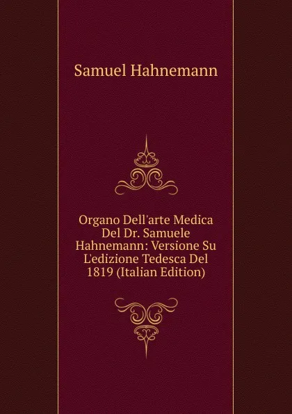 Обложка книги Organo Dell.arte Medica Del Dr. Samuele Hahnemann: Versione Su L.edizione Tedesca Del 1819 (Italian Edition), Samuel Hahnemann