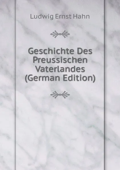 Обложка книги Geschichte Des Preussischen Vaterlandes (German Edition), Ludwig Ernst Hahn