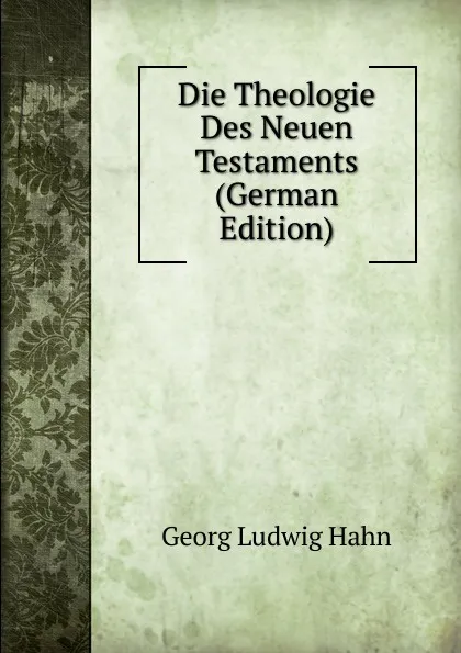 Обложка книги Die Theologie Des Neuen Testaments (German Edition), Georg Ludwig Hahn