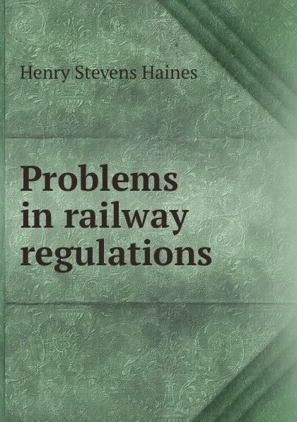 Обложка книги Problems in railway regulations, Henry Stevens Haines