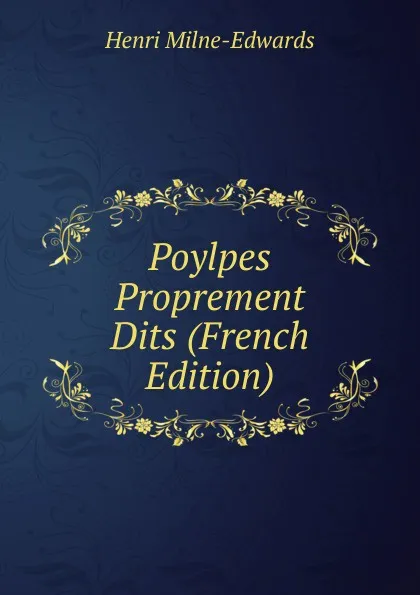 Обложка книги Poylpes Proprement Dits (French Edition), Henri Milne-Edwards