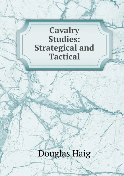 Обложка книги Cavalry Studies: Strategical and Tactical, Douglas Haig