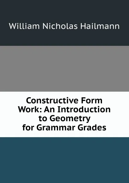 Обложка книги Constructive Form Work: An Introduction to Geometry for Grammar Grades, William Nicholas Hailmann