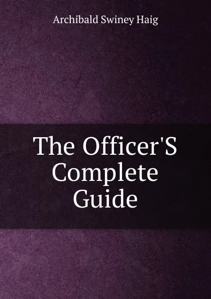 Обложка книги The Officer.S Complete Guide, Archibald Swiney Haig